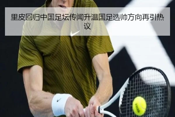 里皮回归中国足坛传闻升温国足选帅方向再引热议